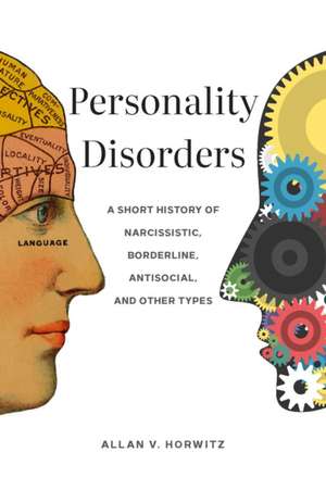 Personality Disorders – A Short History of Narcissistic, Borderline, Antisocial, and Other Types de Allan V. Horwitz