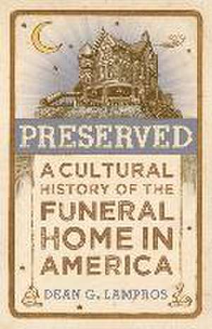 Preserved – A Cultural History of the Funeral Home in America de Dean G. Lampros