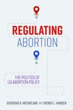 Regulating Abortion – The Politics of US Abortion Policy de Deborah R. Mcfarlane