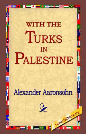 With the Turks in Palestine de Alexander Aaronsohn