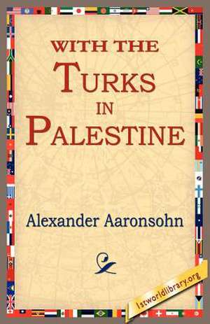 With the Turks in Palestine de Alexander Aaronsohn