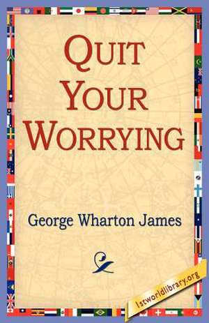 Quit Your Worrying de George Wharton James