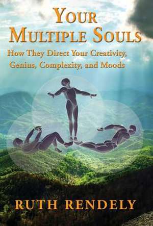 Your Multiple Souls - How They Direct Your Creativity, Genius, Complexity, and Moods de Ruth Rendely