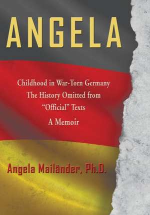 Angela Childhood in War-Torn Germany the History Omitted from Official Texts a Memoir: A Story of Experience de Angela Mailänder