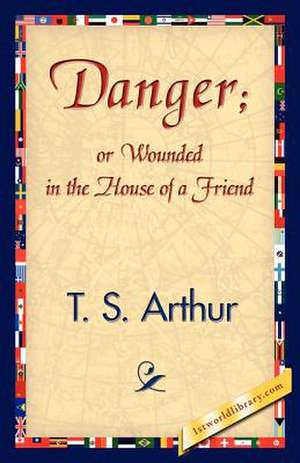 Danger; Or Wounded in the House of a Friend de S. Arthur T. S. Arthur