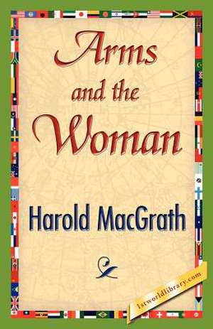 Arms and the Woman de Macgrath Harold Macgrath