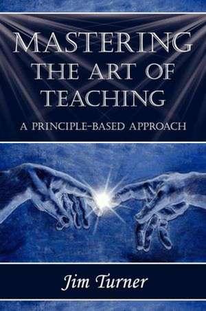 Mastering the Art of Teaching; A Principle Based Approach: 10 Simple Tips for Making Travel a Pleasure...for Everyone de Jim Turner