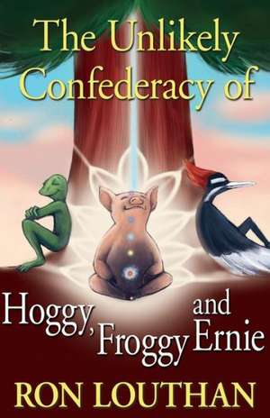 The Unlikely Confederacy of Hoggy, Froggy and Ernie de Ron Louthan