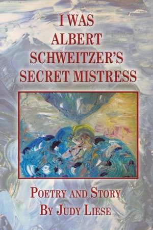 I Was Albert Schweitzer's Secret Mistress de Judy Liese