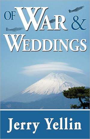 Of War & Weddings; A Legacy of Two Fathers de Jerry Yellin