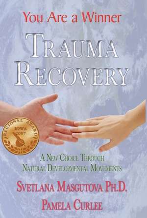 Trauma Recovery - You Are a Winner; A New Choice Through Natural Developmental Movements: A New Choice Through Natural Developmental Movements de SVETLANA MASGUTOVA