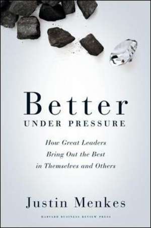 Better Under Pressure: How Great Leaders Bring Out the Best in Themselves and Others de Justin Menkes