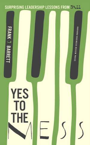 Yes to the Mess: Surprising Leadership Lessons from Jazz de Frank J. Barrett