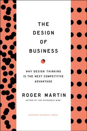 The Design of Business: Why Design Thinking Is the Next Competitive Advantage de Roger Martin