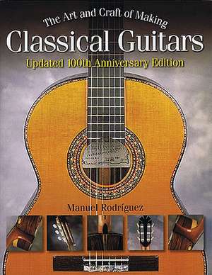 The Art and Craft of Making Classical Guitars de Manuel Rodriguez