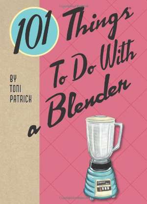 101 Things to Do with a Blender de Toni Patrick