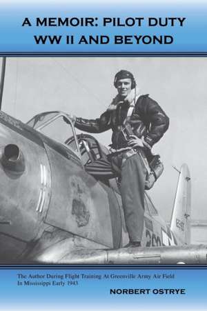 A Memoir: Pilot Duty - WWII and Beyond de Norbert Ostrye