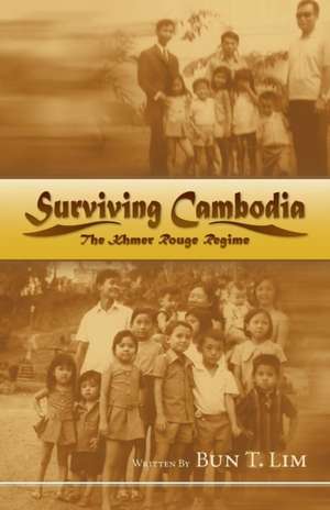 Surviving Cambodia, the Khmer Rouge Regime de Bun T. Lim