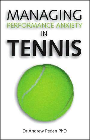 Managing Performance Anxiety in Tennis de Andrew David Peden