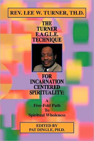 The Turner E.A.G.L.E. Technique for Incarnation Centered Spirituality de Th D. Rev Lee W. Turner