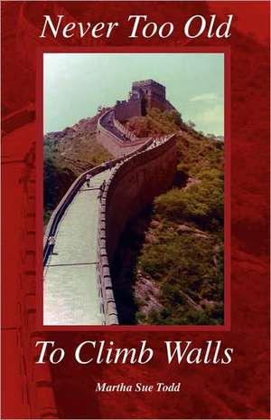 Never Too Old to Climb Walls de Martha Sue Todd