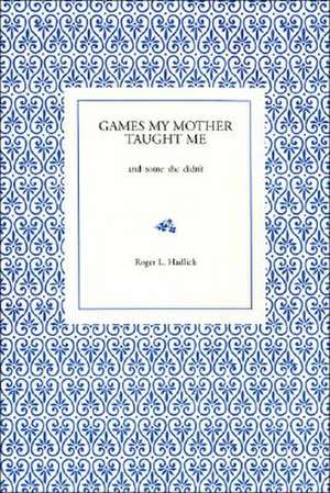 Games My Mother Taught Me de Roger L. Hadlich