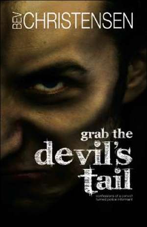 Grab the Devil's Tail: Confessions of a Convict Turned Police Informant de Bev Christensen