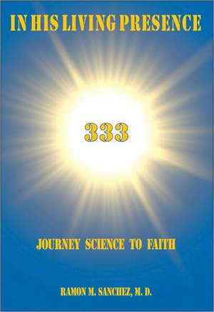 In His Living Presence 333: Journey Science to Faith de Ramon M. Sanchez