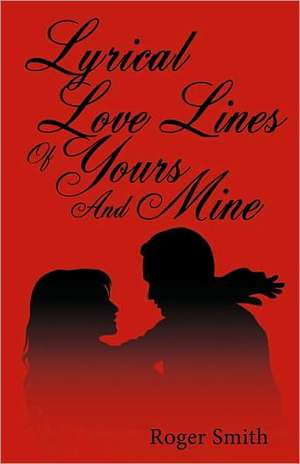 Lyrical Love Lines of Yours and Mine de Smith Roger Smith