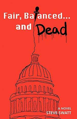 Fair, Balanced... and Dead de Steve Swatt