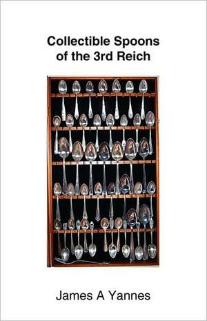 Collectible Spoons of the 3rd Reich de James A. Yannes