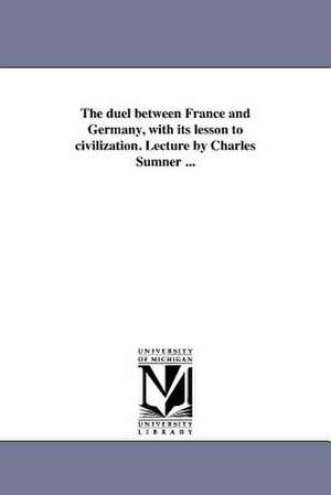 The Duel Between France and Germany, with Its Lesson to Civilization. Lecture by Charles Sumner ... de Charles Sumner