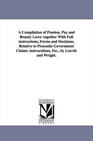 A Compilation of Pension, Pay and Bounty Laws: Together with Full Instructions, Forms and Decisions, Relative to Presentin Government Claims. Instru de Snyder Cook & Co