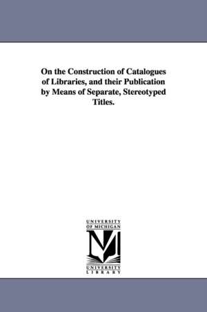 On the Construction of Catalogues of Libraries, and their Publication by Means of Separate, Stereotyped Titles. de Charles Coffin Jewett