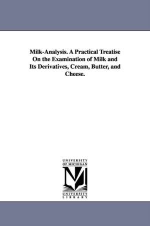 Milk-Analysis. A Practical Treatise On the Examination of Milk and Its Derivatives, Cream, Butter, and Cheese. de James Alfred Wanklyn