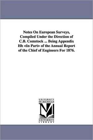 Notes on European Surveys, Compiled Under the Direction of C.B. Comstock ... Being Appendix Hh of the Annual Report of the Chief of Engineers for 1876 de Cyrus B. Comstock