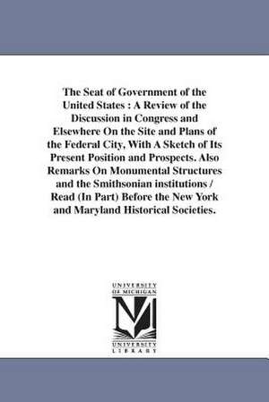 The Seat of Government of the United States: A Review of the Discussion in Congress and Elsewhere On the Site and Plans of the Federal City, With A Sketch of Its Present Position and Prospects. Also Remarks On Monumental Structures and the Smithsonian in de Joseph Bradley Varnum