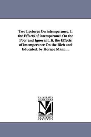 Two Lectures On intemperance. I. the Effects of intemperance On the Poor and Ignorant. Ii. the Effects of intemperance On the Rich and Educated. by Horace Mann ... de Horace Mann