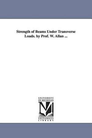 Strength of Beams Under Transverse Loads. by Prof. W. Allan ... de William Allan