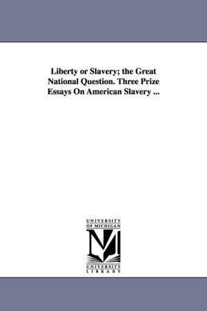 Liberty or Slavery; the Great National Question. Three Prize Essays On American Slavery ... de (none)