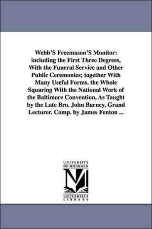 Webb's Freemason's Monitor: Including the First Three Degrees, with the Funeral Service and Other Public Ceremonies; Together with Many Useful For de Thomas Smith Webb