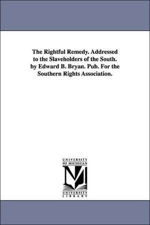 The Rightful Remedy. Addressed to the Slaveholders of the South. by Edward B. Bryan. Pub. For the Southern Rights Association. de Edward B. Bryan