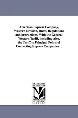 American Express Company, Western Division, Rules, Regulations and instructions, With the General Western Tariff, including Also, the Tariff to Principal Points of Connecting Express Companies ... de American Express Company. Western divisi