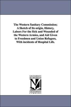 The Western Sanitary Commission; A Sketch of Its origin, History, Labors For the Sick and Wounded of the Western Armies, and Aid Given to Freedmen and Union Refugees, With incidents of Hospital Life. de Jacob Gilbert] [Forman