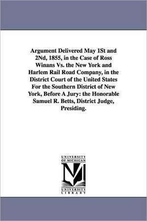 Argument Delivered May 1st and 2nd, 1855, in the Case of Ross Winans vs. the New York and Harlem Rail Road Company, in the District Court of the Unite de John Hazlehurst Boneval Latrobe