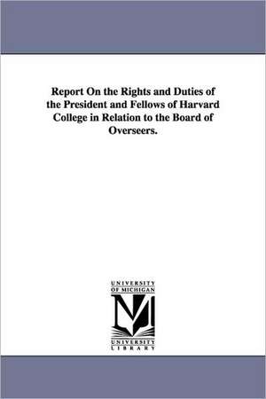 Report on the Rights and Duties of the President and Fellows of Harvard College in Relation to the Board of Overseers. de Harvard University