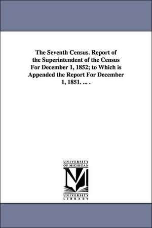 The Seventh Census. Report of the Superintendent of the Census for December 1, 1852; To Which Is Appended the Report for December 1, 1851. ... . de United States Census Office