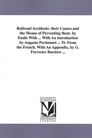 Railroad Accidents: Their Causes and the Means of Preventing Them. by Emile with ... with an Introduction by Auguste Perdonnet ... Tr. Fro de Mile With