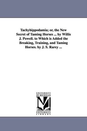 Tachyhippodamia; or, the New Secret of Taming Horses ... by Willis J. Powell. to Which is Added the Breaking, Training, and Taming Horses. by J. S. Rarey ... de Willis J. Powell