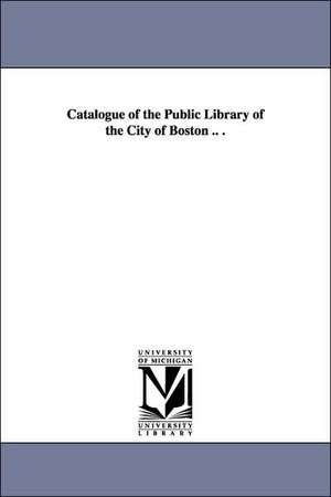 Catalogue of the Public Library of the City of Boston .. . de Boston Public Library